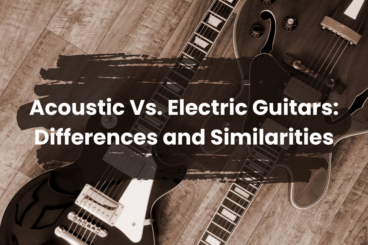 Acoustic Vs. Electric Guitars Differences and Similarities