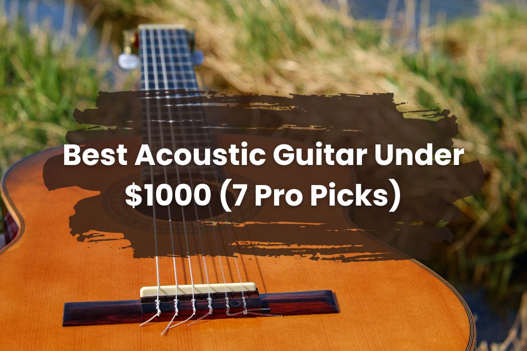 Best Acoustic Guitar Under $1000 (7 Pro Picks)