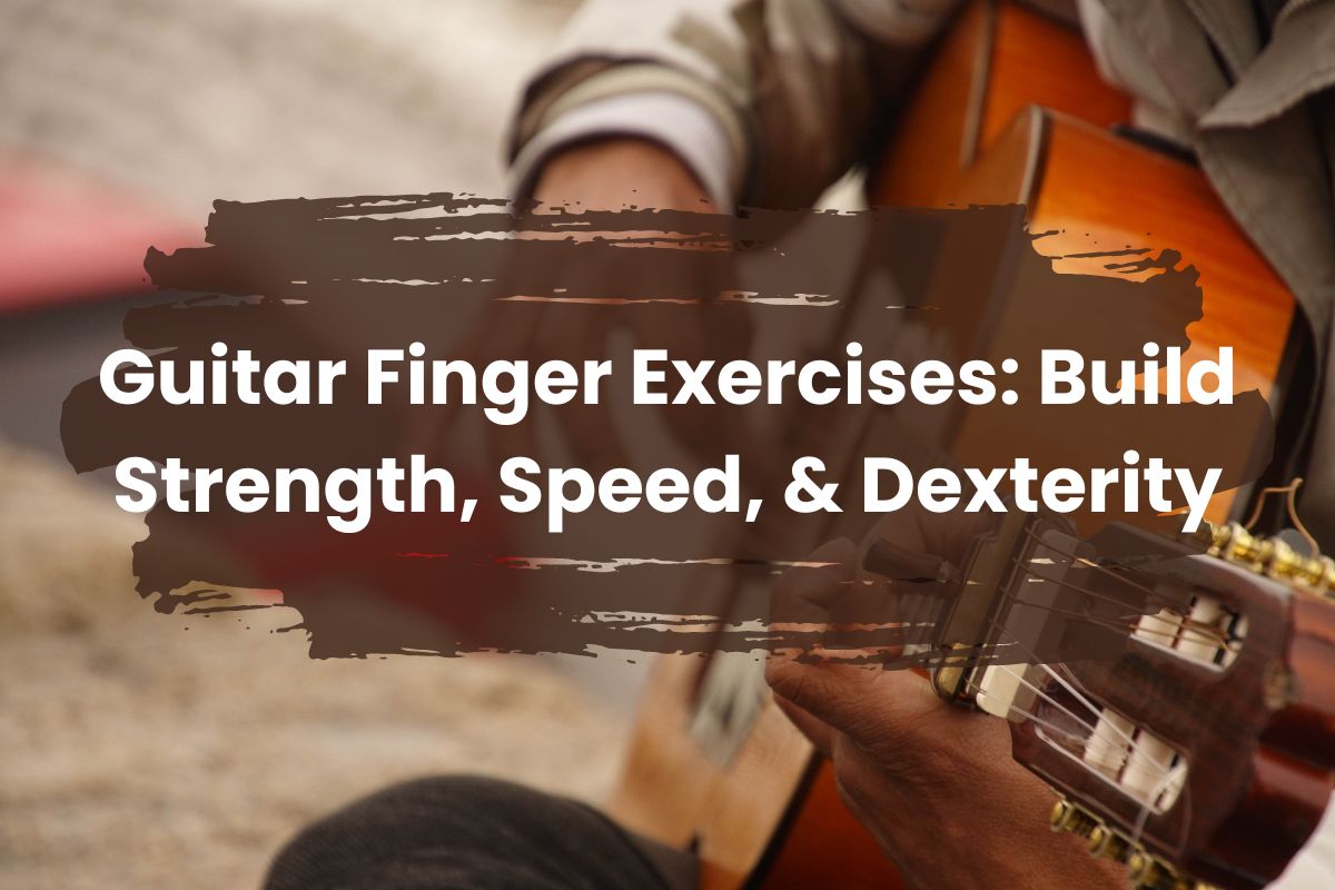 Guitar Finger Exercises: Build Strength, Speed, & Dexterity