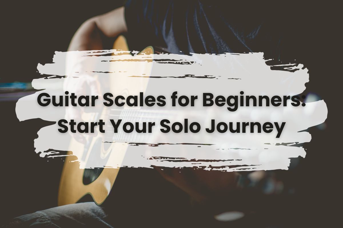 Guitar Scales for Beginners Start Your Solo Journey