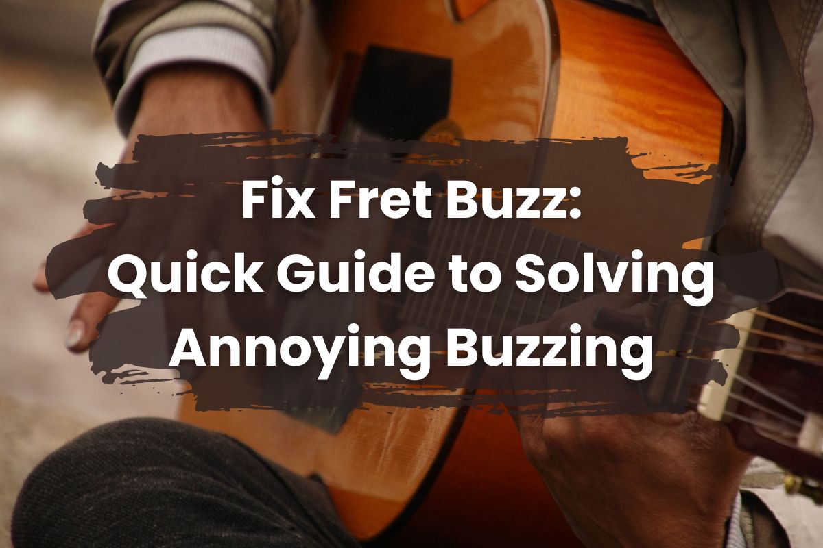 Fix Fret Buzz: Quick Guide to Solving Annoying Buzzing