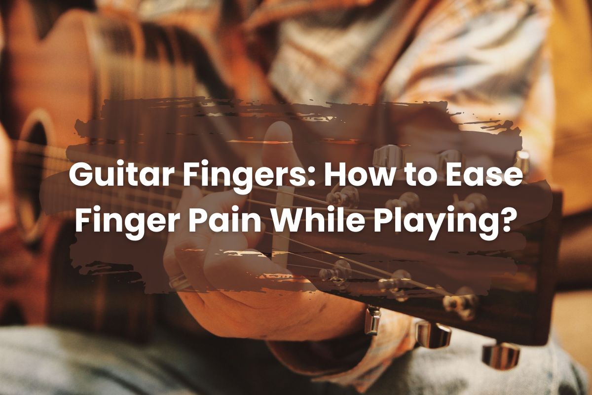 Guitar Fingers: How to Ease Finger Pain While Playing?