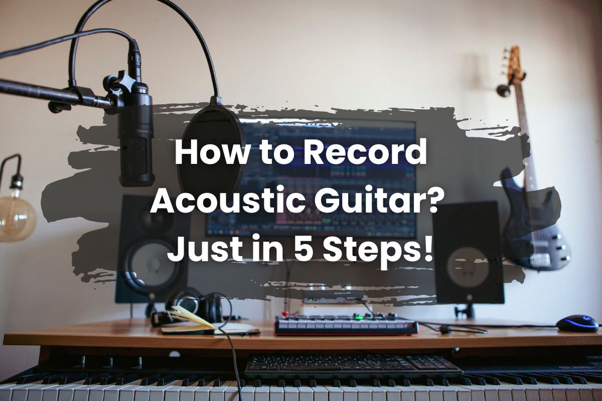 How to Record Acoustic Guitar? – Just in 5 Steps!